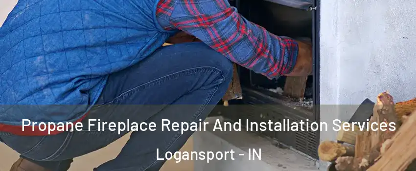  Propane Fireplace Repair And Installation Services Logansport - IN