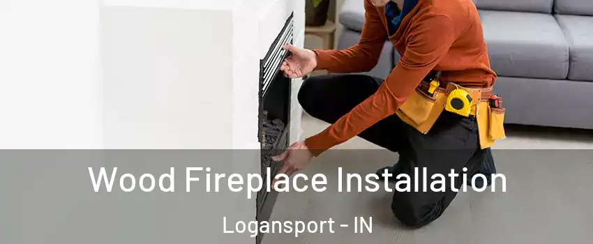  Wood Fireplace Installation Logansport - IN