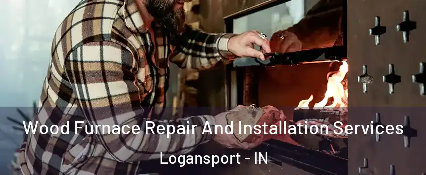 Wood Furnace Repair And Installation Services Logansport - IN